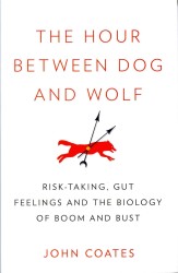 Hour between Dog and Wolf : Risk-taking, Gut Feelings and the Biology of Boom and Bust -- Hardback