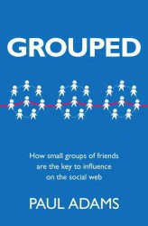 Grouped : How Small Groups of Friends Are the Key to Influence on the Social Web (Voices That Matter)