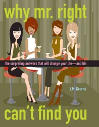 Why Mr. Right Can't Find You : The Surprising Answers That Will Change Your Life...and His