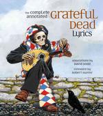 The Complete Annotated Grateful Dead Lyrics : The Collected Lyrics of Robert Hunter and John Barlow, Lyrics to All Original Songs, with Selected Tradi