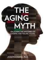 The Aging Myth : Unlocking the Mysteries of Looking and Feeling Young