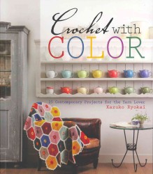 Crochet with Color : 25 Contemporary Projects for the Yarn Lover
