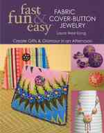 Fast, Fun & Easy Fabric Cover-Button Jewelry : Create Gifts & Glamour in an Afternoon