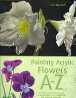 Painting Acrylic Flowers, A-Z : An Illustrated Directory of Techniques for Painting 40 Popular Flowers