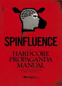 Spinfluence : The Hardcore Propaganda Manual for Controlling the Masses