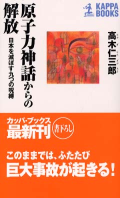 原子力神話からの解放―日本を滅ぼす九つの呪縛 (カッパ・ブックス) [新書]　高木 仁三郎 (著)  