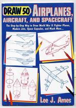 Draw 50 Airplanes, Aircrafts, and Spacecraft: The Step-by-Step Way to Draw World War II Fighter Planes, Modern Jets, Space Capsules, and Much More...