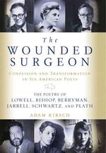 The wounded surgeon hardcover confession and transformation in six American poets Robert Lowell, Elizabeth Bishop, John Berryman, Randall Jarrell, Delmore Schwartz, and Sylvia Plath