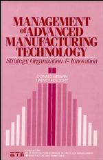 Management of advanced manufacturing technology strategy, organization, and innovation Wiley series in engineering and technology management / series editor: Dundar F. Kocaoglu