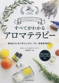 すべてがわかるアロマテラピー 香りの力でセルフケア : 精油をはじめて学ぶ人から、プロ・資格取得まで。