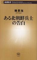 ある北朝鮮兵士の告白 新潮新書 ; 174
