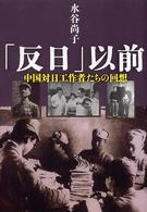 「反日」以前 中国対日工作者たちの回想