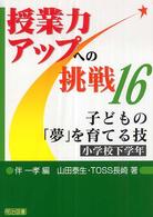 子どもの「夢」を育てる技 小学校下学年 授業力アップへの挑戦 ; 16-17