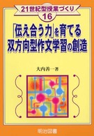 「伝え合う力」を育てる双方向型作文学習の創造 21世紀型授業づくり ; 16