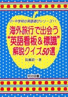 海外旅行で出会う“英語看板&標識"解説ｸｲｽﾞ50選 = 海外旅行で出会う英語看板&標識解説ｸｲｽﾞ50選 [補記] 小･中学校の英語遊びｼﾘｰｽﾞ ; 11