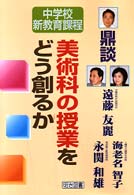 美術科の授業をどう創るか 鼎談 中学校新教育課程