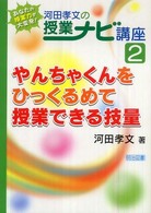 河田孝文の授業ナビ講座 2 やんちゃくんをひっくるめて授業できる技量 あなたの授業力が大変身!