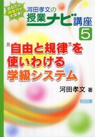 河田孝文の授業ナビ講座 5 "自由と規律"を使いわける学級システム あなたの授業力が大変身!