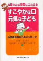 すこやかな口元気な子ども お母さんの疑問にこたえる : 小児歯科医からのﾒｯｾｰｼﾞ