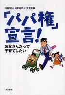 「パパ権」宣言! お父さんだって子育てしたい