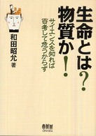 生命とは?物質か! サイエンスを知れば百考して危うからず
