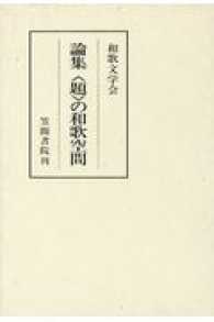 和歌文学の世界 第15集 論集題の和歌空間 [補記] 和歌文学の世界 ; 第15集