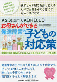 ASD(アスペルガー症候群)、ADHD、LDお母さんができる発達障害の子どもの対応策 問題行動を理解してお母さんと子どもをサポートする本  幼児期から中学校入学まで子育てのコツがよくわかる!  子どもへの対応を少し変えるだけでお母さんの子育てがもっと楽になる