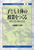 子ども主体の授業をつくる 授業づくりの視点と方法 学校変革実践ｼﾘ-ｽﾞ ; 5