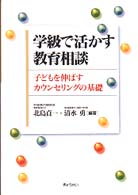 学級で活かす教育相談 子どもを伸ばすカウンセリングの基礎
