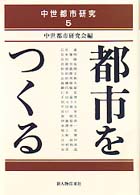 都市をつくる 中世都市研究 ; 5