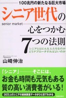シニア世代の心をつかむ7つの法則 100兆円の新たなる巨大市場  シニアとはどんな人たちなのかどうアプローチすればよいのか