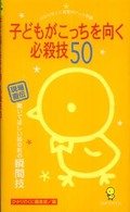 子どもがこっちを向く必殺技50 現場直伝聞いてほしい話の前の瞬間技 ひかりのくに保育ポケット新書 ; 8