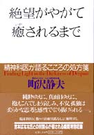 絶望がやがて癒されるまで 精神科医が語るこころの処方箋