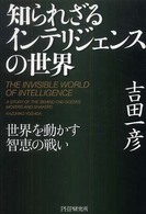 知られざるｲﾝﾃﾘｼﾞｪﾝｽの世界 : 世界を動かす智恵の戦い = The invisible world of intelligence : a story of the behind-the-scenes movers and shakers
