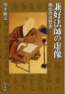 兼好法師の虚像 : 偽伝の近世史 平凡社選書 ; 226