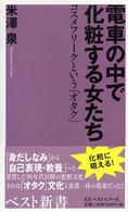 電車の中で化粧する女たち コスメフリークという「オタク」 ベスト新書 ; 104