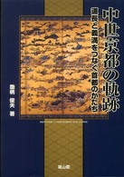 中世京都の軌跡 道長と義満をつなぐ首都のかたち