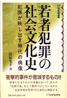 若者犯罪の社会文化史 犯罪が映し出す時代の病像 有斐閣選書 ; [1630]