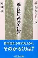 都市図の系譜と江戸 歴史文化ﾗｲﾌﾞﾗﾘｰ ; 136