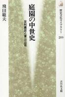 庭園の中世史 : 足利義政と東山山荘 歴史文化ﾗｲﾌﾞﾗﾘｰ ; 209