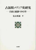 占領期ﾒﾃﾞｨｱ史研究 自由と統制･1945年 ﾎﾟﾃﾝﾃｨｱ叢書 ; 42