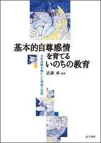 基本的自尊感情を育てるいのちの教育 共有体験を軸にした理論と実践