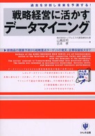 戦略経営に活かすデータマイニング 過去を分析し未来を予測する! 新商品の需要予測から戦略重点ターゲットの発見、企業収益拡大まで