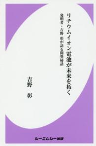 ﾘﾁｳﾑｲｵﾝ電池が未来を拓く 発明者･吉野彰が語る開発秘話 CMC books ; B1197