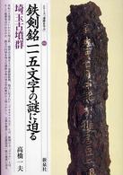 鉄剣銘一一五文字の謎に迫る 埼玉古墳群 シリーズ「遺跡を学ぶ」 ; 016