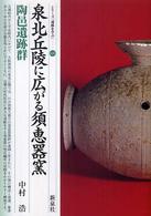 泉北丘陵に広がる須恵器窯・陶邑遺跡群 28 シリーズ「遺跡を学ぶ」 ; 028