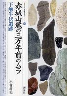 赤城山麓の三万年前のムラ 30 下触牛伏遺跡 シリーズ「遺跡を学ぶ」 ; 030