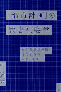 「都市計画」の歴史社会学 戦間期東京が描く近代都市の理想と現実