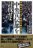 中央宣伝部を討伐せよ 中国のﾒﾃﾞｨｱ統制の闇を暴く