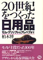 20世紀をつくった日用品 ｾﾞﾑ･ｸﾘｯﾌﾟからﾌﾟﾚﾊﾌﾞまで